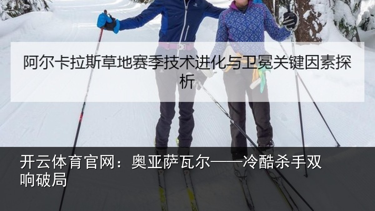 开云体育官网:奥亚萨瓦尔——冷酷杀手双响破局