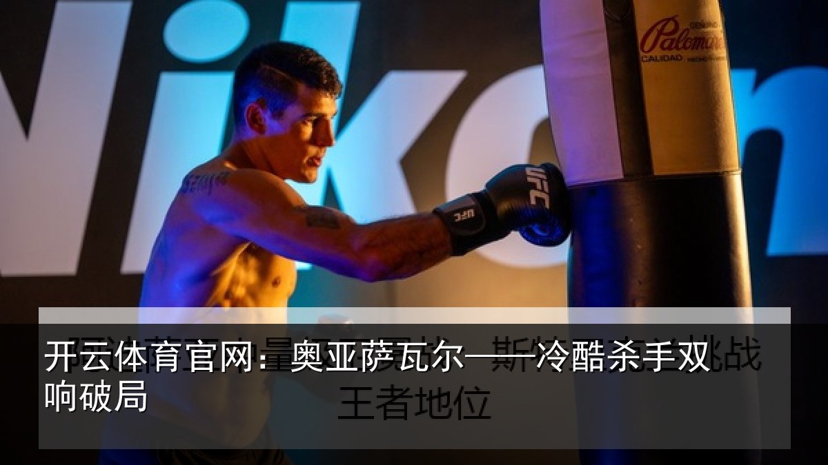 开云体育官网：奥亚萨瓦尔——冷酷杀手双响破局