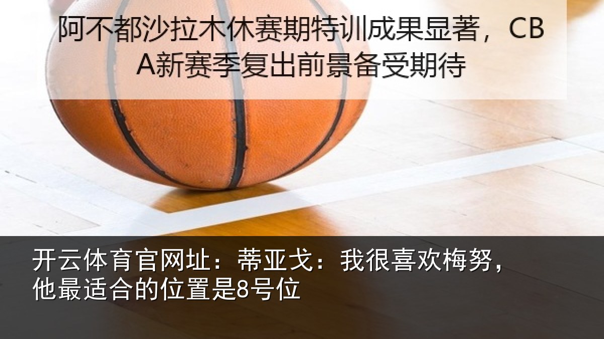 开云体育官网址:蒂亚戈:我很喜欢梅努,他最适合的位置是8号位