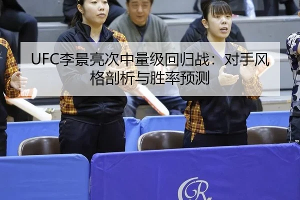 UFC李景亮次中量级回归战：对手风格剖析与胜率预测