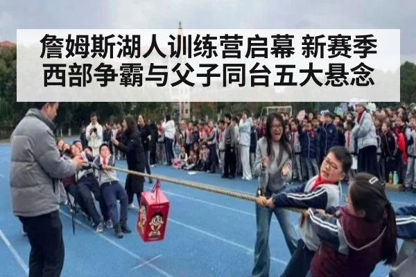 詹姆斯湖人训练营启幕 新赛季西部争霸与父子同台五大悬念